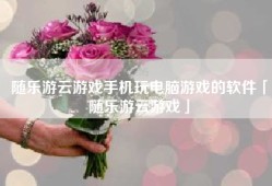 随乐游云游戏手机玩电脑游戏的软件「随乐游云游戏」