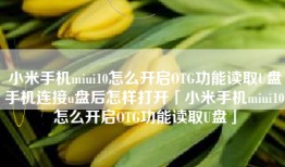 小米手机miui10怎么开启OTG功能读取U盘手机连接u盘后怎样打开「小米手机miui10怎么开启OTG功能读取U盘」