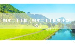 购买二手手机（购买二手手机要注意什么）