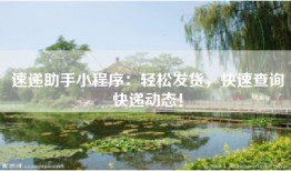 速递助手小程序：轻松发货，快速查询快递动态！