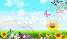 马云谈996被吐槽，阿里员工：3.75、股票、年终奖到手，996算什么