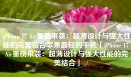 iPhone 17 Air重磅来袭：超薄设计与强大性能的完美结合苹果最轻的手机「iPhone 17 Air重磅来袭：超薄设计与强大性能的完美结合」
