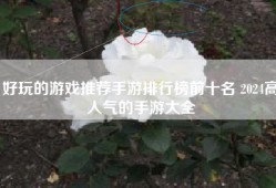 好玩的游戏推荐手游排行榜前十名 2024高人气的手游大全