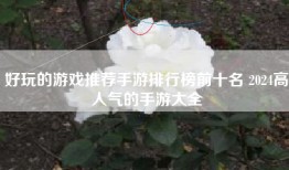 好玩的游戏推荐手游排行榜前十名 2024高人气的手游大全