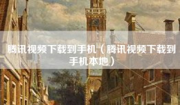 腾讯视频下载到手机（腾讯视频下载到手机本地）