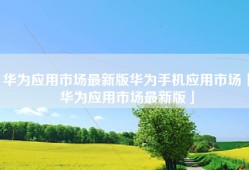 华为应用市场最新版华为手机应用市场「华为应用市场最新版」