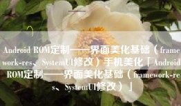 Android ROM定制——界面美化基础（framework-res、SystemUI修改）手机美化「Android ROM定制——界面美化基础（framework-res、SystemUI修改）」