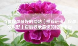 百度收录最好的网站【推荐进来，收录效果好】百度收录最快的论坛平台
