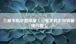 三星手机中国销量（三星手机中国销量排行榜）