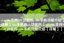 vivos10e支持NFC功能吗 s10e手机功能介绍【详解】vivo手机有nfc功能吗「vivos10e支持NFC功能吗 s10e手机功能介绍【详解】」