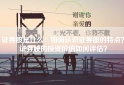 证券股是什么：如何认识证券股的特点？证券股的投资价值如何评估？