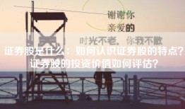 证券股是什么：如何认识证券股的特点？证券股的投资价值如何评估？
