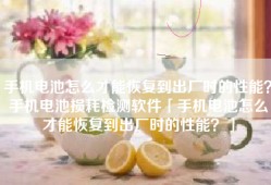 手机电池怎么才能恢复到出厂时的性能？手机电池损耗检测软件「手机电池怎么才能恢复到出厂时的性能？」