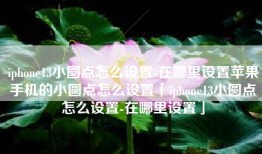 iphone13小圆点怎么设置-在哪里设置苹果手机的小圆点怎么设置「iphone13小圆点怎么设置-在哪里设置」