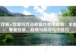 详解AI智能写作谷歌插件使用指南：全面掌握安装、应用与高效写作技巧