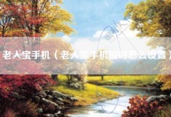 老人宝手机（老人宝手机报时怎么设置）