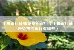 手机银行转账免费的银行（手机银行转账免费的银行有哪些）