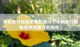 手机银行转账免费的银行（手机银行转账免费的银行有哪些）