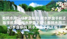 看风水用三寸罗盘够吗 风水罗盘手机正版手机正宗风水罗盘下载「看风水用三寸罗盘够吗 风水罗盘手机正版」