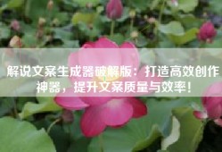 解说文案生成器破解版：打造高效创作神器，提升文案质量与效率！