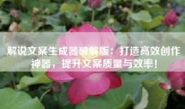解说文案生成器破解版：打造高效创作神器，提升文案质量与效率！