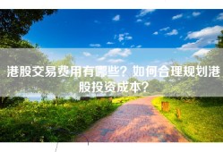 港股交易费用有哪些？如何合理规划港股投资成本？