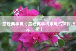 最经典手机（最经典手机来电铃声排行榜）