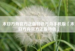 末日方舟官方正版特色方舟手机版「末日方舟官方正版特色」