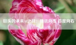 巨头的未来AI之战：腾讯向左 百度向右