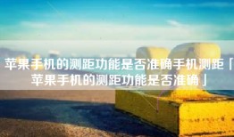 苹果手机的测距功能是否准确手机测距「苹果手机的测距功能是否准确」