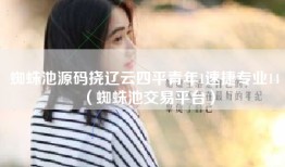 蜘蛛池源码挠辽云四平青年1速捷专业14（蜘蛛池交易平台）