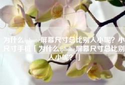 为什么iphone屏幕尺寸总比别人小呢？小尺寸手机「为什么iphone屏幕尺寸总比别人小呢？」
