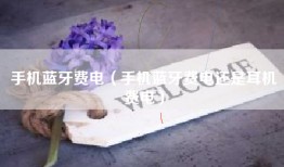 手机蓝牙费电（手机蓝牙费电还是耳机费电）