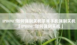 IPHONE7如何强制关机苹果手机强制关机「IPHONE7如何强制关机」