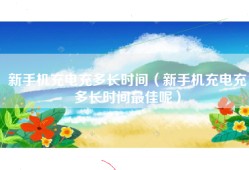 新手机充电充多长时间（新手机充电充多长时间最佳呢）