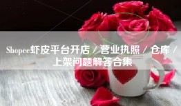 Shopee虾皮平台开店／营业执照／仓库／上架问题解答合集