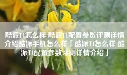 酷派T1怎么样 酷派T1配置参数评测详情介绍酷派手机怎么样「酷派T1怎么样 酷派T1配置参数评测详情介绍」