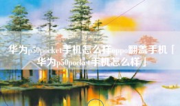 华为p50pocket手机怎么样oppo翻盖手机「华为p50pocket手机怎么样」
