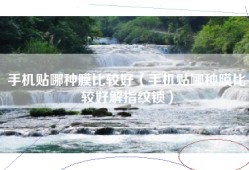手机贴哪种膜比较好（手机贴哪种膜比较好解指纹锁）