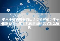 小米手机锁屏密码忘了怎么解锁小米手机解锁「小米手机锁屏密码忘了怎么解锁」
