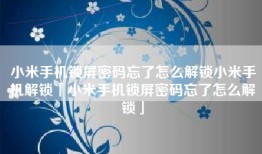 小米手机锁屏密码忘了怎么解锁小米手机解锁「小米手机锁屏密码忘了怎么解锁」