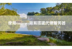 使用tinyproxy简易搭建代理服务器
