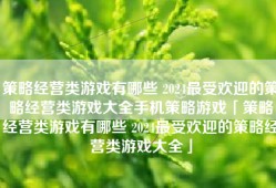 策略经营类游戏有哪些 2024最受欢迎的策略经营类游戏大全手机策略游戏「策略经营类游戏有哪些 2024最受欢迎的策略经营类游戏大全」