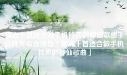 盘点十首适合做手机铃声的神仙歌曲手机铃声歌曲推荐「盘点十首适合做手机铃声的神仙歌曲」