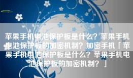 苹果手机电池保护板是什么？苹果手机电池保护板的加密机制？加密手机「苹果手机电池保护板是什么？苹果手机电池保护板的加密机制？」