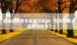 直播间实景布置图片揭秘：如何布置才能吸引观众？