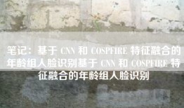 笔记：基于 CNN 和 COSPFIRE 特征融合的年龄组人脸识别基于 CNN 和 COSPFIRE 特征融合的年龄组人脸识别