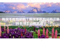 购买手机验证码（购买手机验证码注册抖音侵犯公民信息）