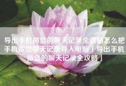 导出手机微信的聊天记录全攻略怎么把手机微信聊天记录导入电脑「导出手机微信的聊天记录全攻略」