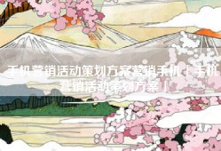 手机营销活动策划方案营销手机「手机营销活动策划方案」